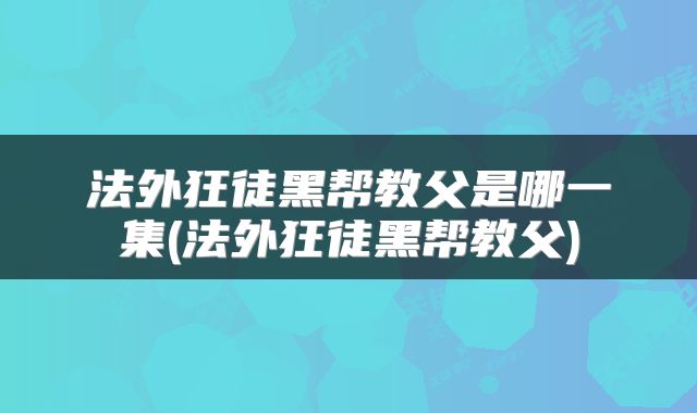 法外狂徒黑帮教父是哪一集(法外狂徒黑帮教父)