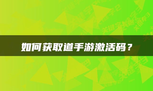 如何获取道手游激活码？