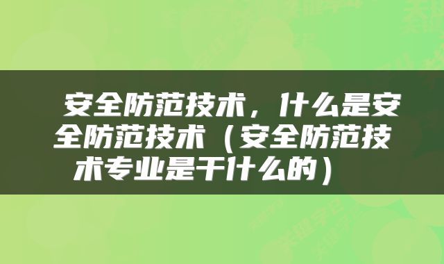  安全防范技术，什么是安全防范技术（安全防范技术专业是干什么的） 