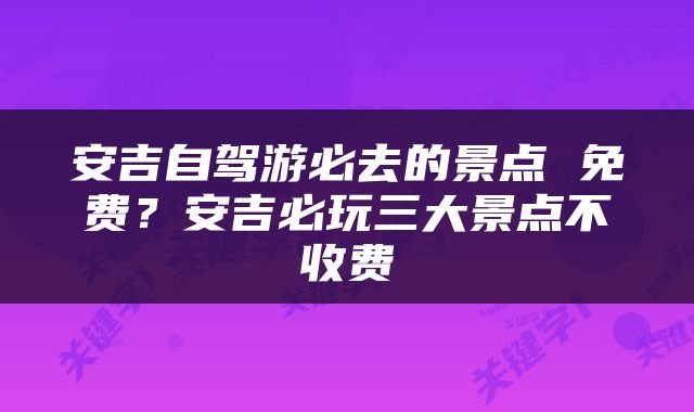 安吉自驾游必去的景点 免费？安吉必玩三大景点不收费