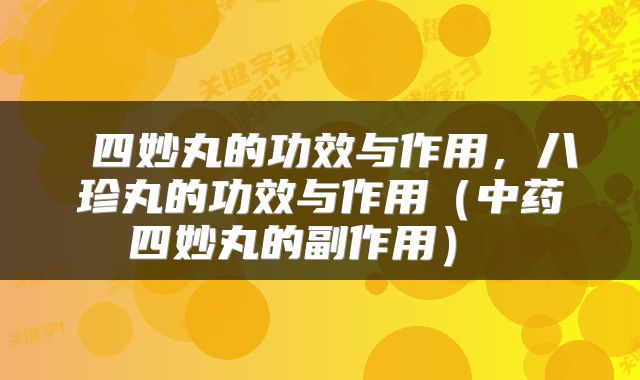  四妙丸的功效与作用，八珍丸的功效与作用（中药四妙丸的副作用） 