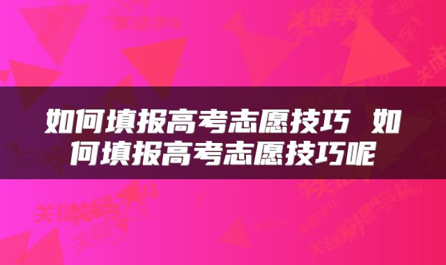 如何填报高考志愿技巧 如何填报高考志愿技巧呢