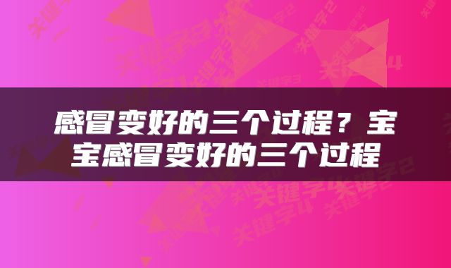感冒变好的三个过程？宝宝感冒变好的三个过程