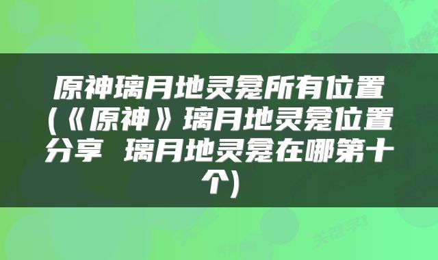原神璃月地灵龛所有位置(《原神》璃月地灵龛位置分享 璃月地灵龛在哪第十个)