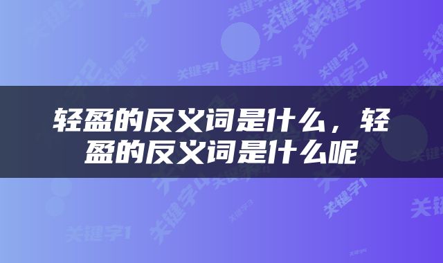 轻盈的反义词是什么，轻盈的反义词是什么呢