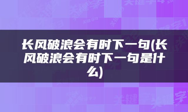 长风破浪会有时下一句(长风破浪会有时下一句是什么)