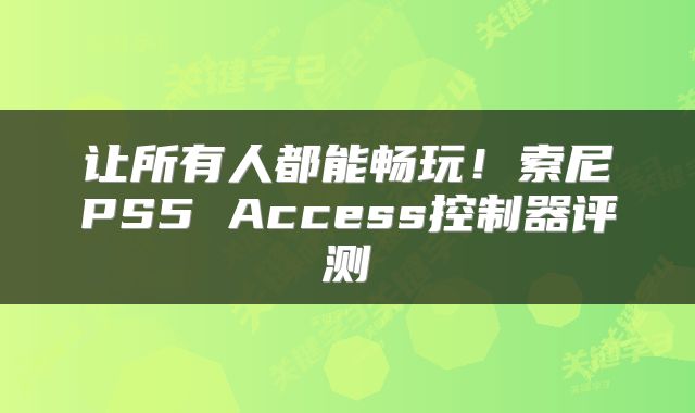 让所有人都能畅玩！索尼PS5 Access控制器评测