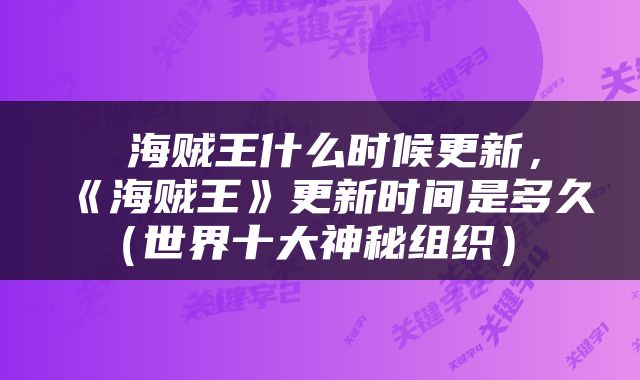 海贼王什么时候更新,《海贼王》更新时间是多久(世界十大神秘组织)
