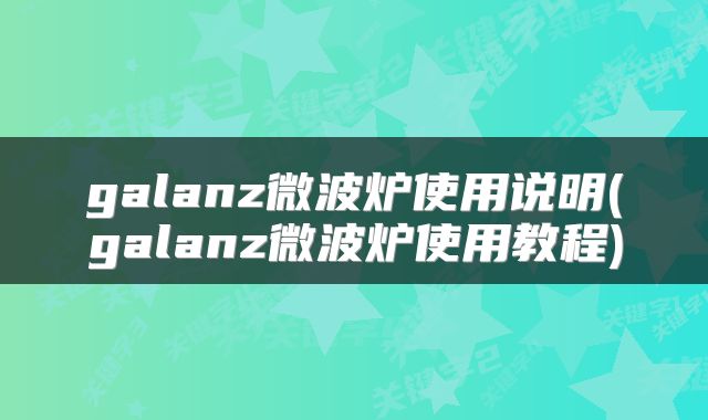 galanz微波炉使用说明(galanz微波炉使用教程)