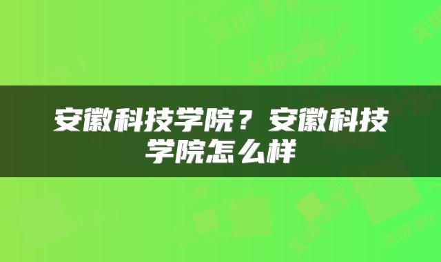 安徽科技学院？安徽科技学院怎么样