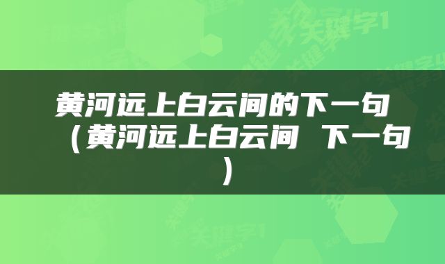 黄河远上白云间的下一句（黄河远上白云间 下一句）