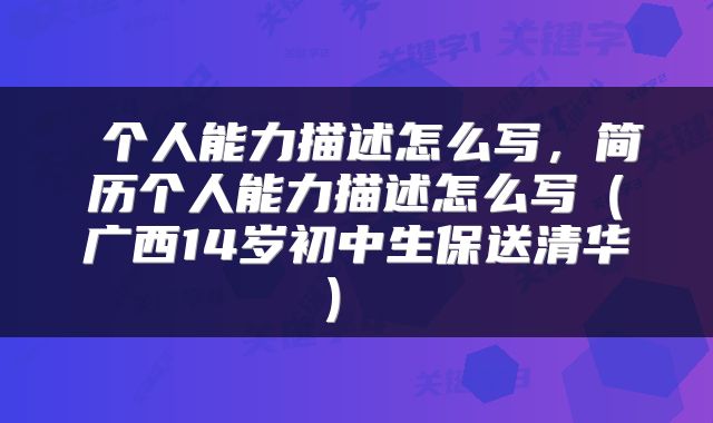  个人能力描述怎么写，简历个人能力描述怎么写（广西14岁初中生保送清华） 