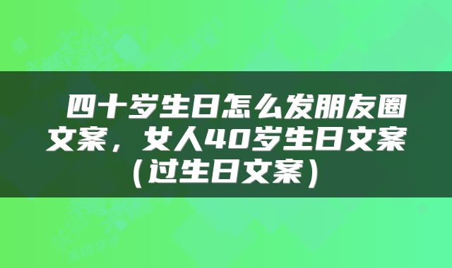  四十岁生日怎么发朋友圈文案，女人40岁生日文案（过生日文案） 