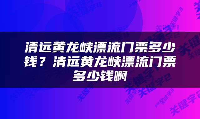 清远黄龙峡漂流门票多少钱？清远黄龙峡漂流门票多少钱啊