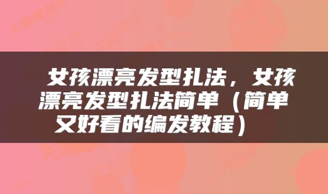  女孩漂亮发型扎法，女孩漂亮发型扎法简单（简单又好看的编发教程） 