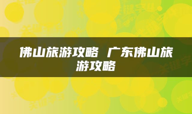 佛山旅游攻略 广东佛山旅游攻略