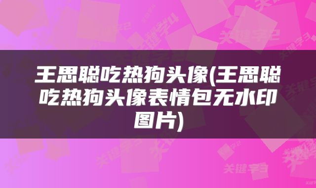 王思聪吃热狗头像(王思聪吃热狗头像表情包无水印图片)