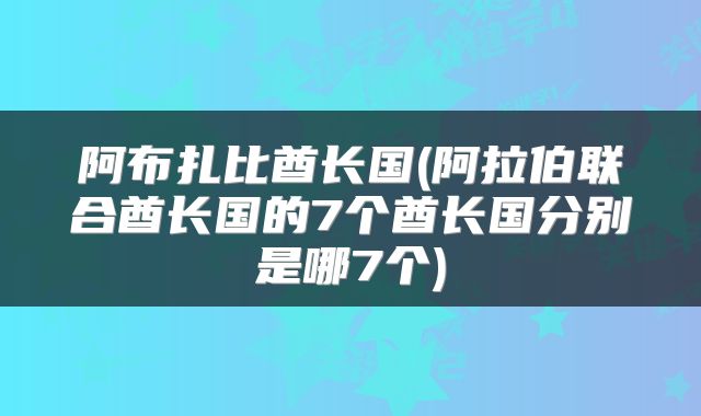 阿布扎比酋长国(阿拉伯联合酋长国的7个酋长国分别是哪7个)
