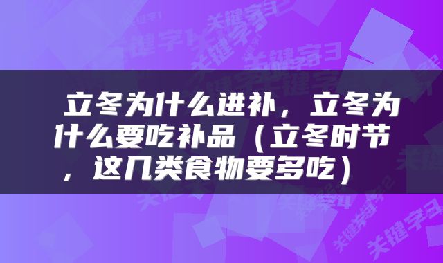  立冬为什么进补，立冬为什么要吃补品（立冬时节，这几类食物要多吃） 