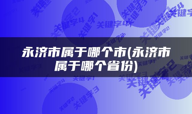 永济市属于哪个市(永济市属于哪个省份)