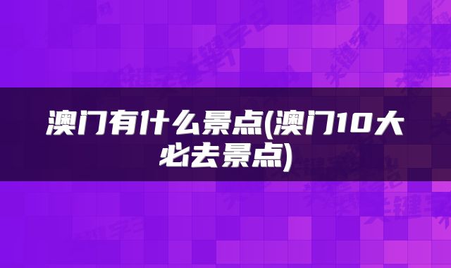 澳门有什么景点(澳门10大必去景点)