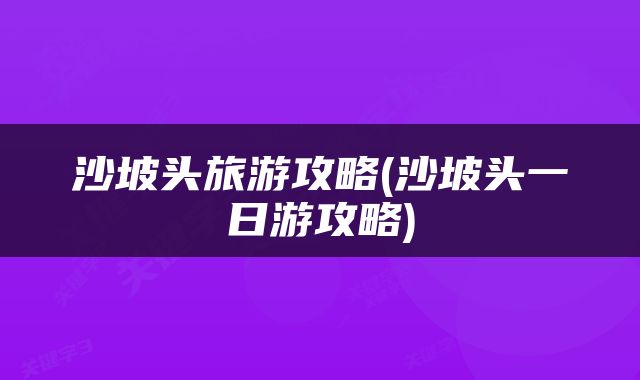沙坡头旅游攻略(沙坡头一日游攻略)