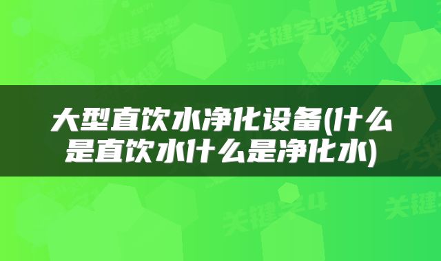 大型直饮水净化设备(什么是直饮水什么是净化水)
