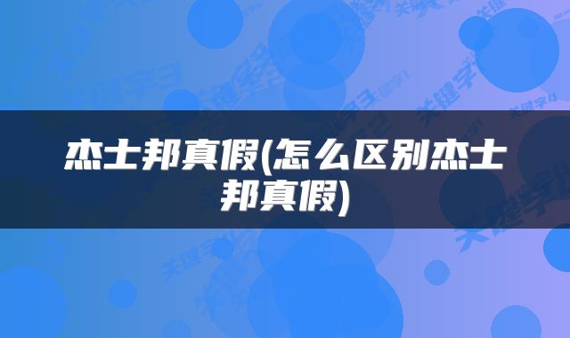 杰士邦真假(怎么区别杰士邦真假)