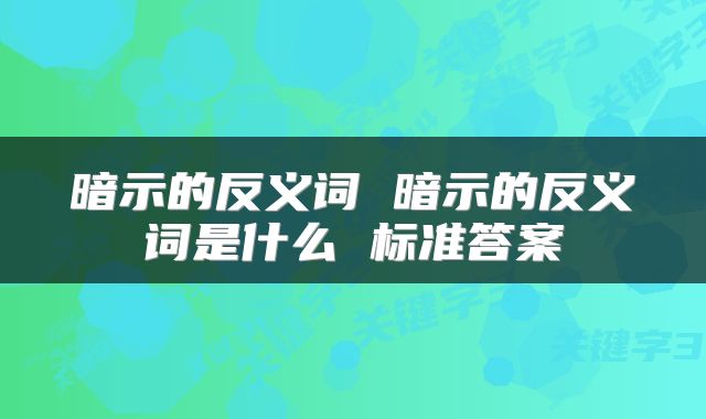 暗示的反义词 暗示的反义词是什么 标准答案