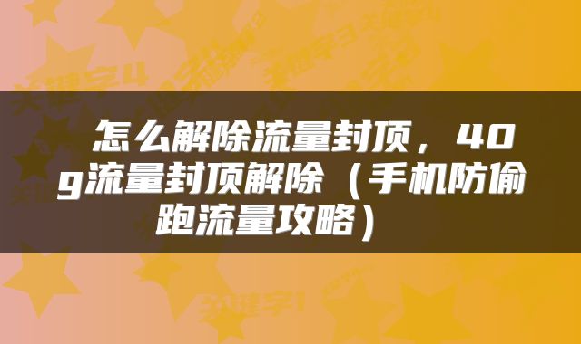  怎么解除流量封顶，40g流量封顶解除（手机防偷跑流量攻略） 