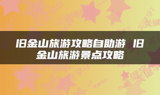 旧金山旅游攻略自助游 旧金山旅游景点攻略