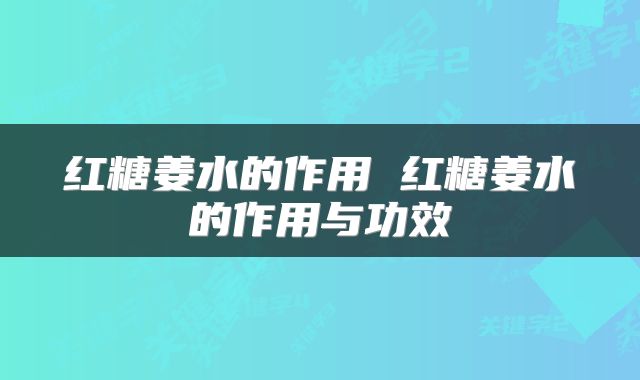 红糖姜水的作用 红糖姜水的作用与功效