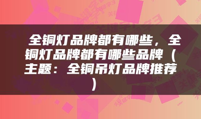  全铜灯品牌都有哪些，全铜灯品牌都有哪些品牌（主题：全铜吊灯品牌推荐） 