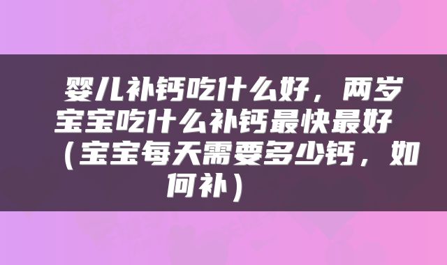  婴儿补钙吃什么好，两岁宝宝吃什么补钙最快最好（宝宝每天需要多少钙，如何补） 