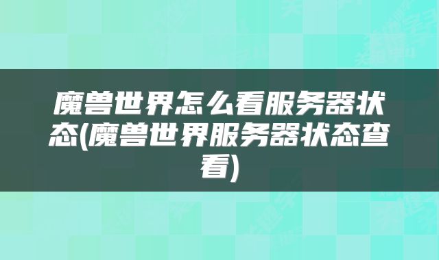 魔兽世界怎么看服务器状态(魔兽世界服务器状态查看)