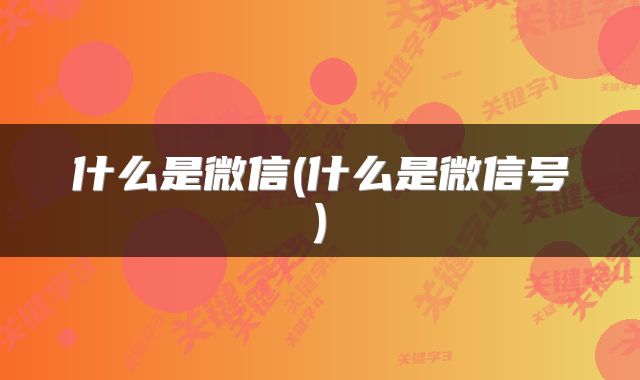 什么是微信(什么是微信号)