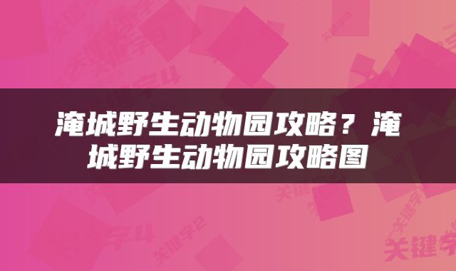 淹城野生动物园攻略？淹城野生动物园攻略图