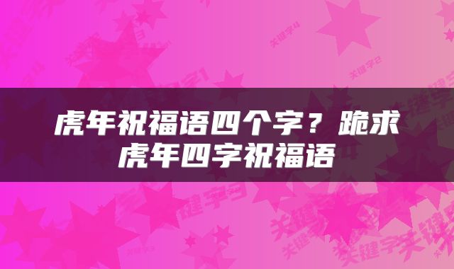 虎年祝福语四个字？跪求虎年四字祝福语