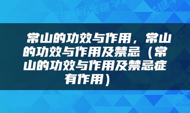  常山的功效与作用，常山的功效与作用及禁忌（常山的功效与作用及禁忌症有作用） 