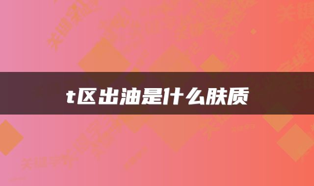 t区出油是什么肤质 