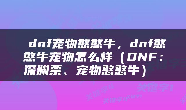  dnf宠物憨憨牛，dnf憨憨牛宠物怎么样（DNF：深渊票、宠物憨憨牛） 