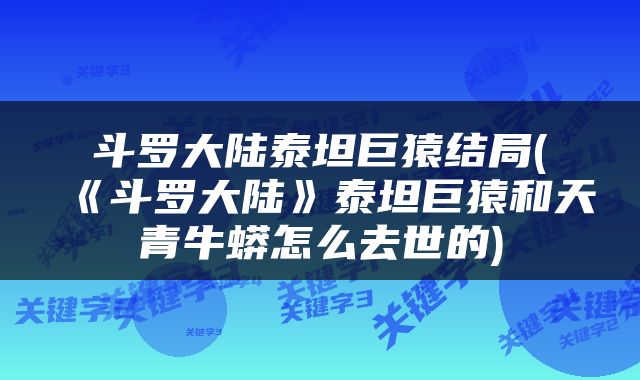 斗罗大陆泰坦巨猿结局(《斗罗大陆》泰坦巨猿和天青牛蟒怎么去世的)