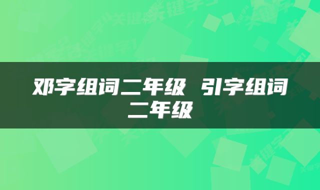 邓字组词二年级 引字组词二年级