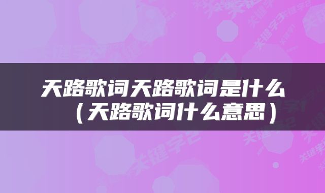 天路歌词天路歌词是什么（天路歌词什么意思）