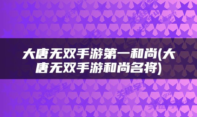 大唐无双手游第一和尚(大唐无双手游和尚名将)