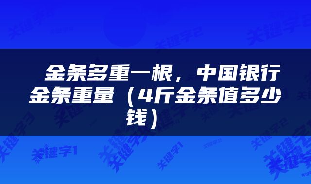  金条多重一根，中国银行金条重量（4斤金条值多少钱） 