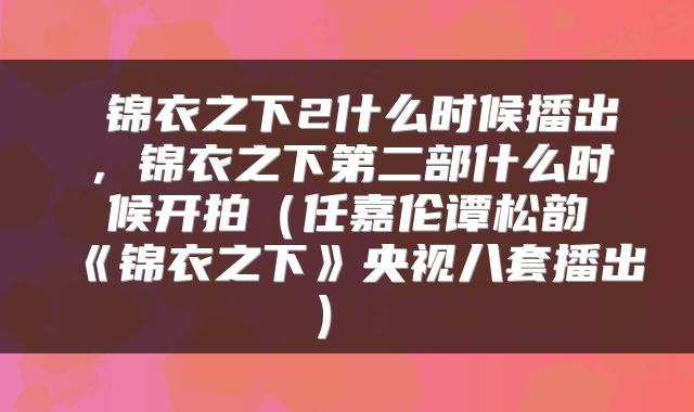  锦衣之下2什么时候播出，锦衣之下第二部什么时候开拍（任嘉伦谭松韵《锦衣之下》央视八套播出） 