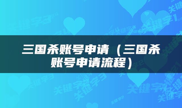 三国杀账号申请（三国杀账号申请流程）