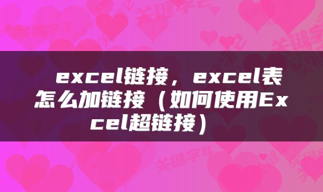  excel链接，excel表怎么加链接（如何使用Excel超链接） 