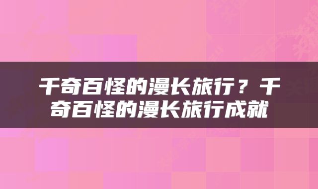 千奇百怪的漫长旅行？千奇百怪的漫长旅行成就